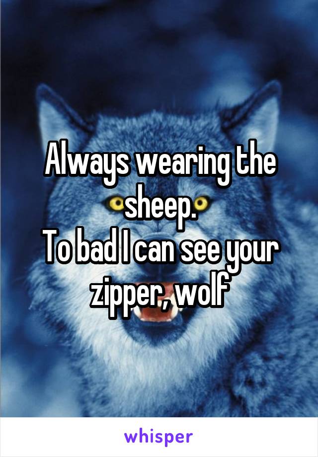 Always wearing the sheep.
To bad I can see your zipper, wolf