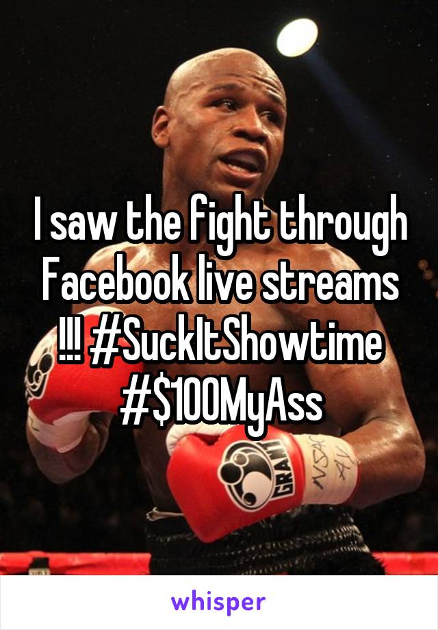 I saw the fight through Facebook live streams !!! #SuckItShowtime
#$100MyAss