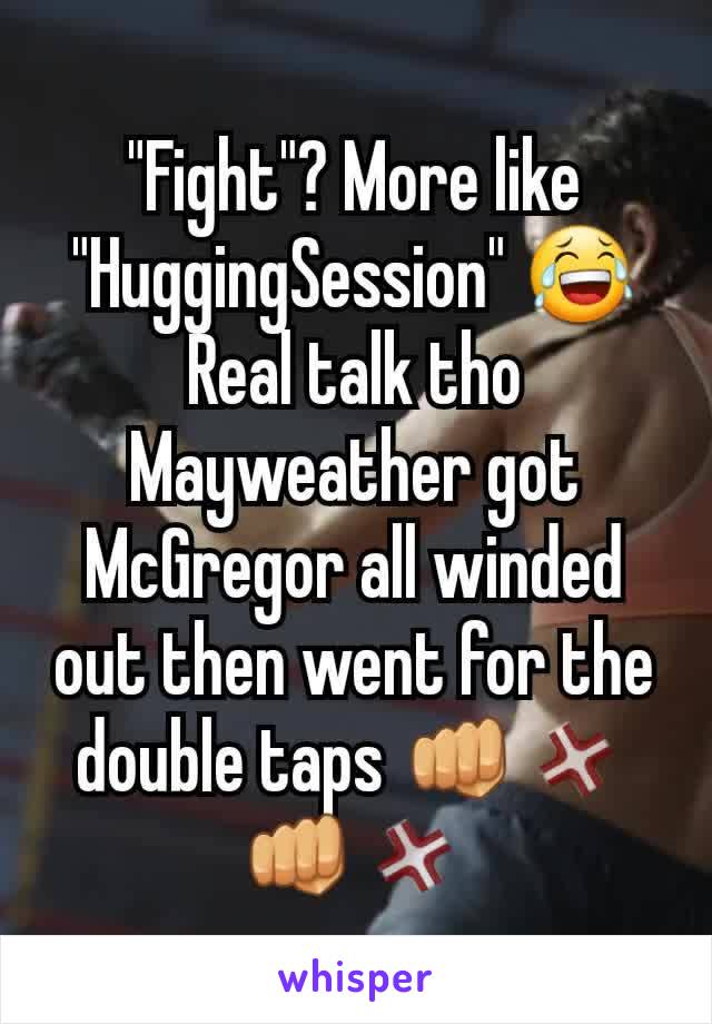 "Fight"? More like "HuggingSession" 😂 Real talk tho Mayweather got McGregor all winded out then went for the double taps 👊💢👊💢