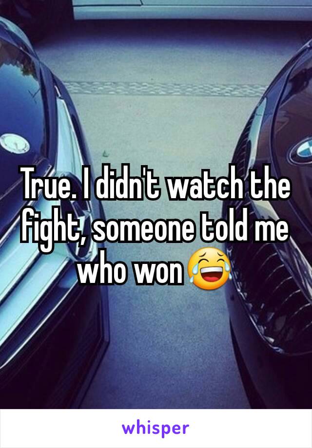 True. I didn't watch the fight, someone told me who won😂