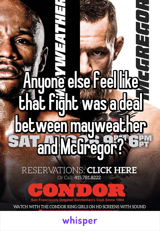 Anyone else feel like that fight was a deal between mayweather and McGregor?