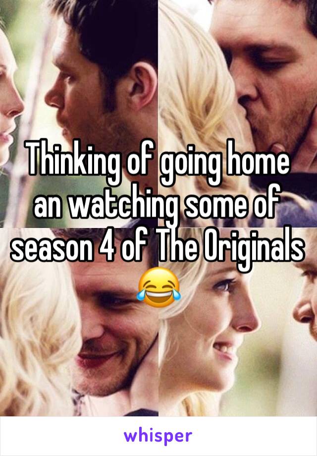 Thinking of going home an watching some of season 4 of The Originals 😂