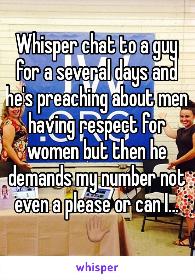 Whisper chat to a guy for a several days and he's preaching about men having respect for women but then he demands my number not even a please or can I...
✋🏽