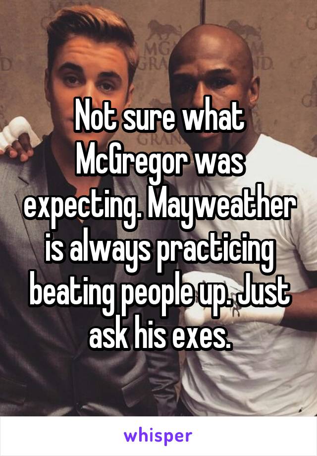 Not sure what McGregor was expecting. Mayweather is always practicing beating people up. Just ask his exes.