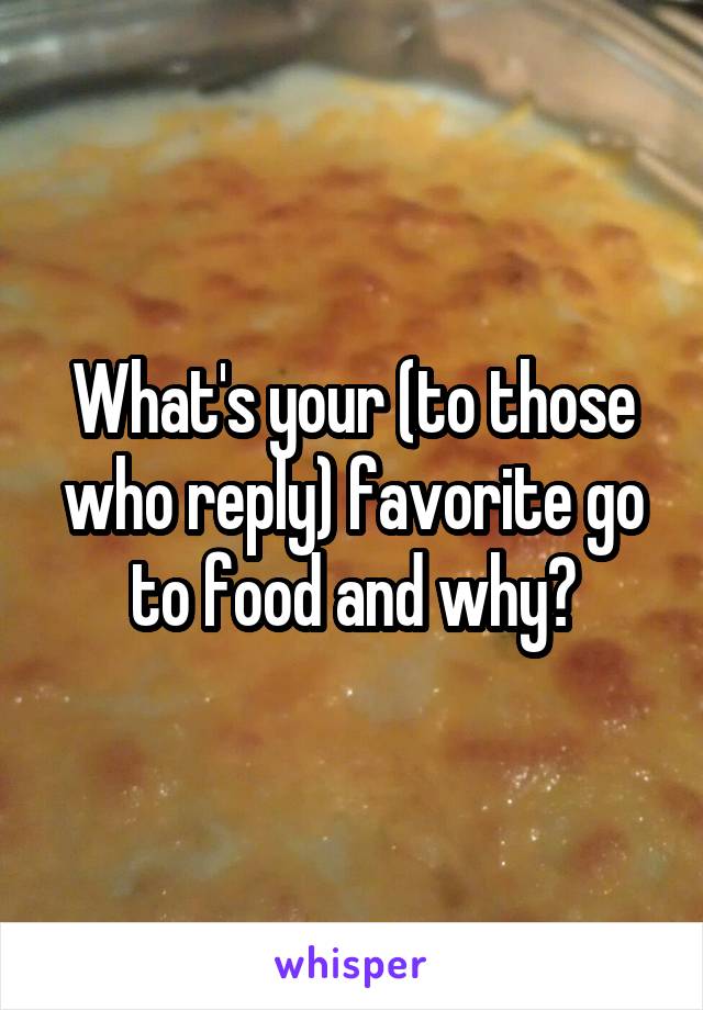 What's your (to those who reply) favorite go to food and why?