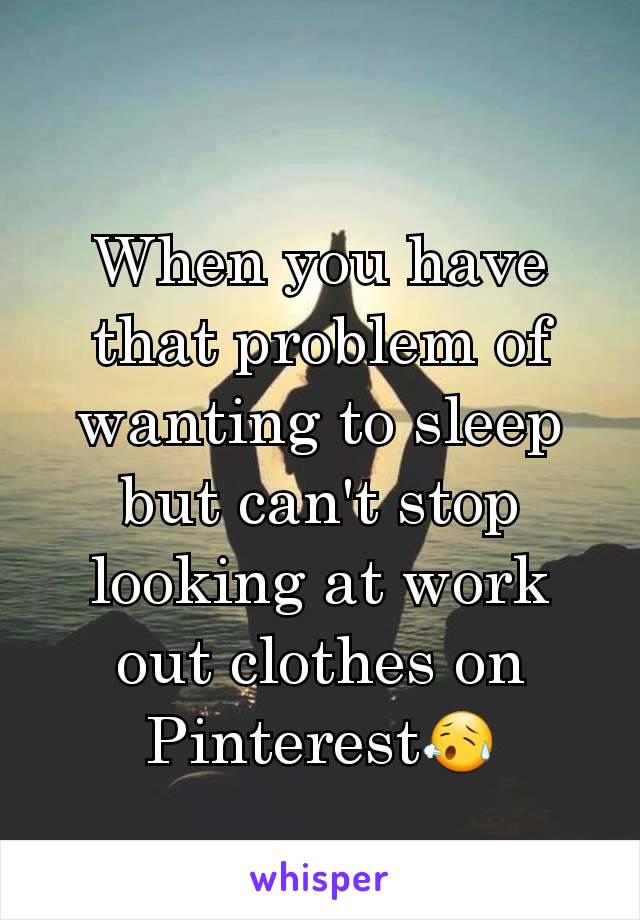 When you have that problem of wanting to sleep but can't stop looking at work out clothes on Pinterest😥