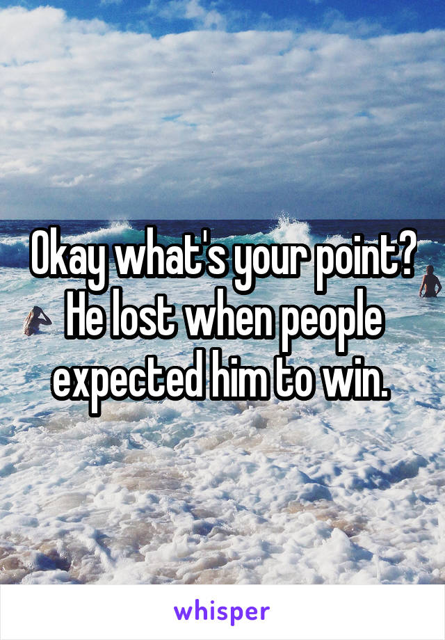 Okay what's your point? He lost when people expected him to win. 