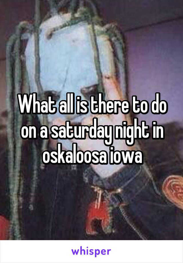 What all is there to do on a saturday night in oskaloosa iowa