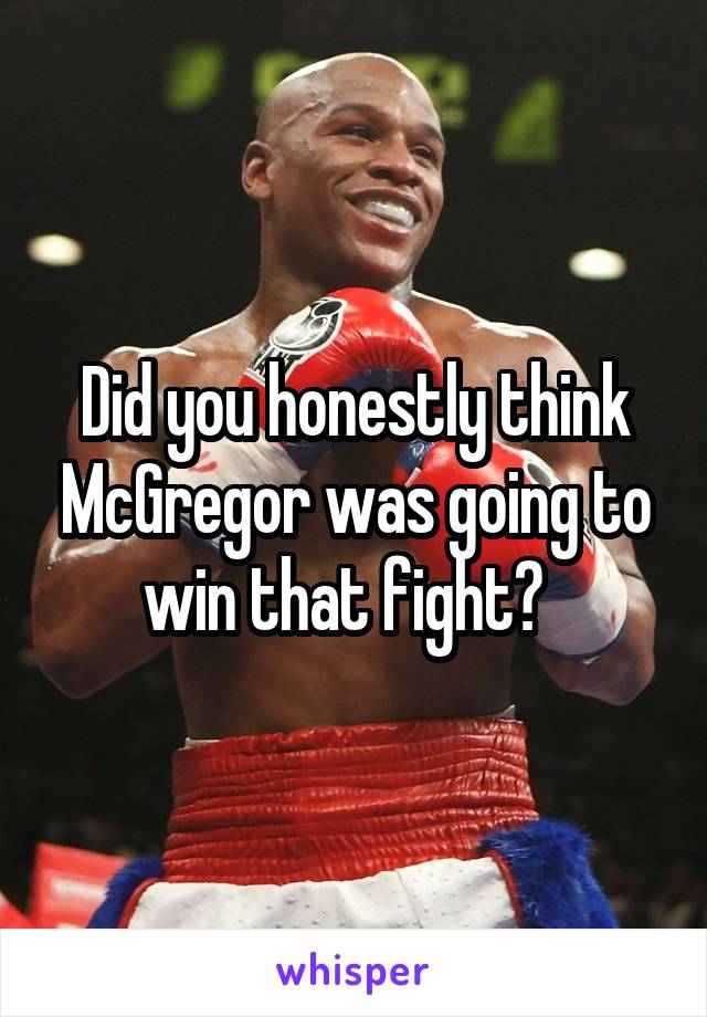 Did you honestly think McGregor was going to win that fight?  