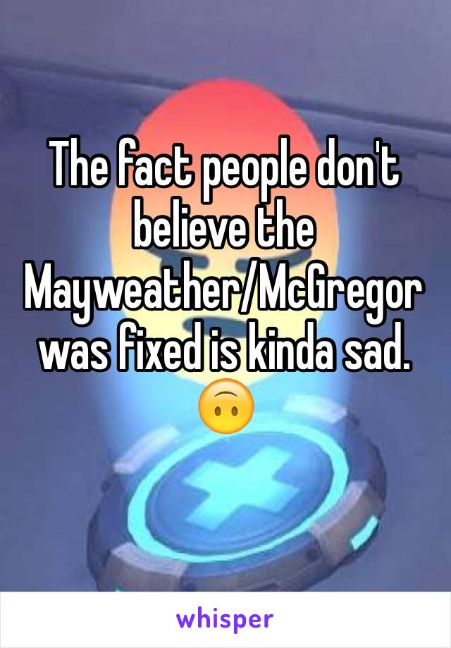 The fact people don't believe the Mayweather/McGregor was fixed is kinda sad. 🙃
