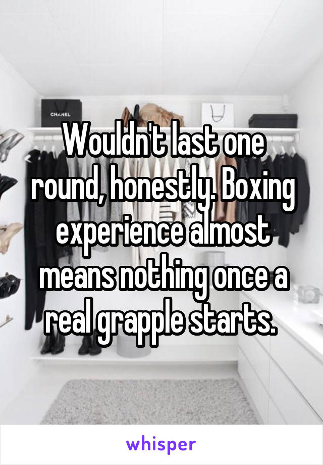 Wouldn't last one round, honestly. Boxing experience almost means nothing once a real grapple starts. 