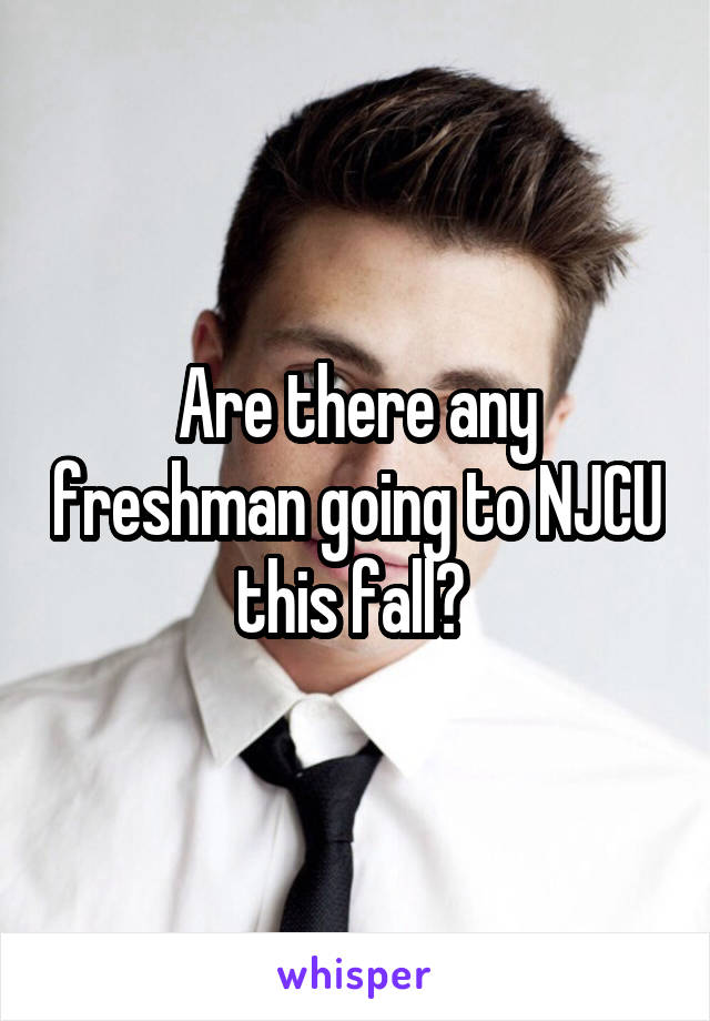 Are there any freshman going to NJCU this fall? 