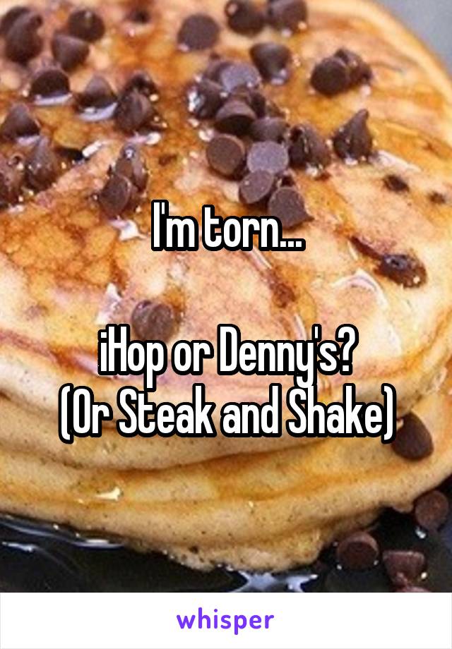 I'm torn...

iHop or Denny's?
(Or Steak and Shake)