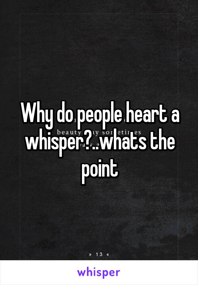 Why do people heart a whisper?..whats the point