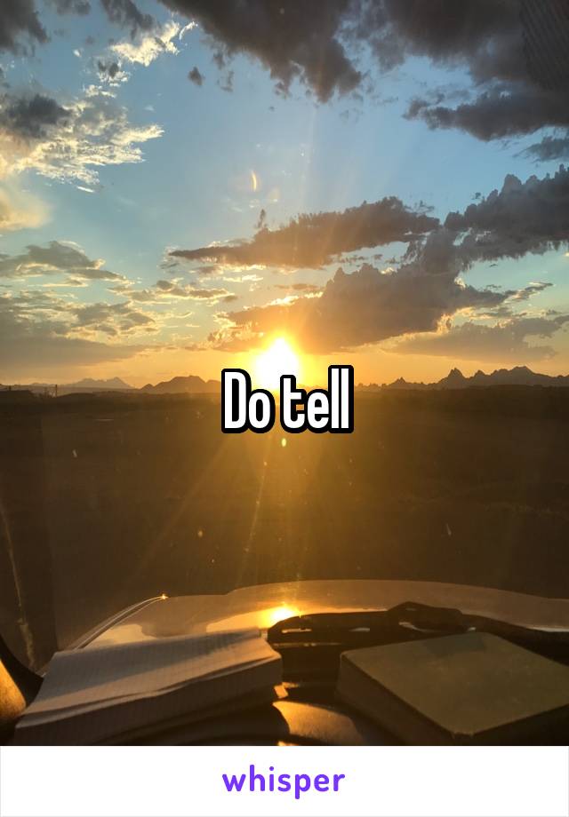 Do tell