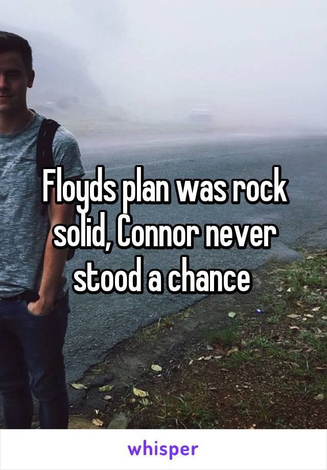 Floyds plan was rock solid, Connor never stood a chance 