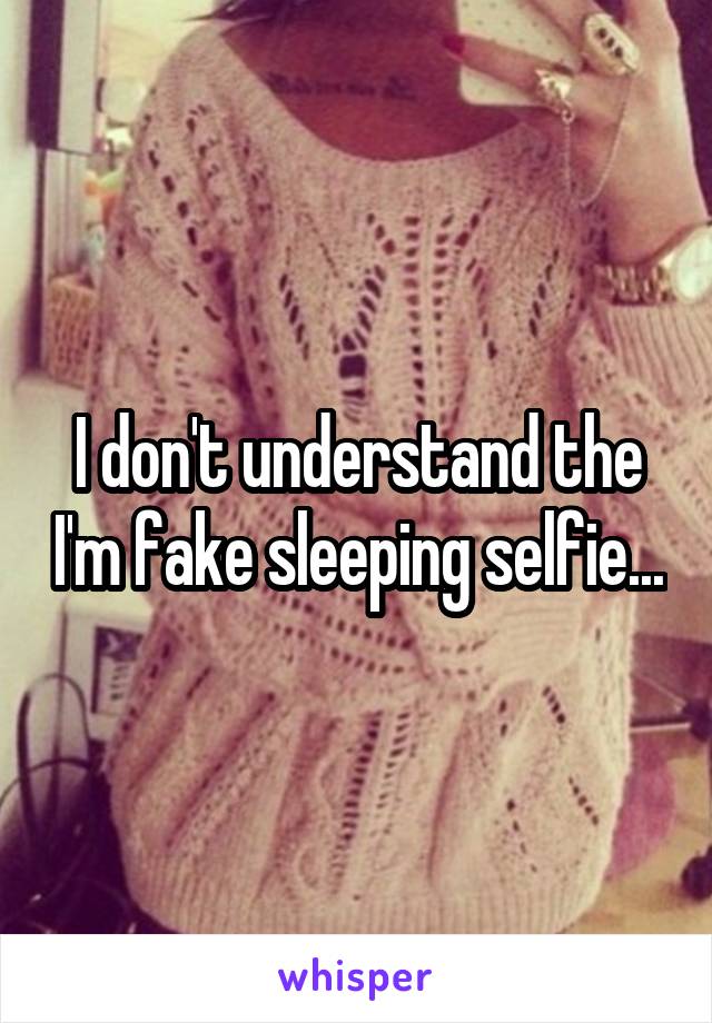 I don't understand the I'm fake sleeping selfie...