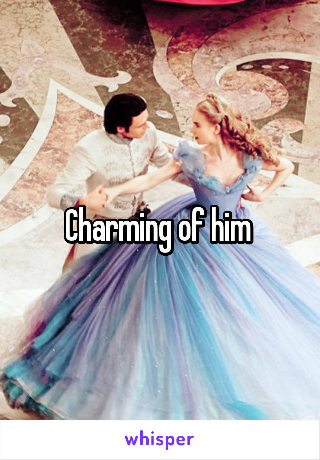 Charming of him 