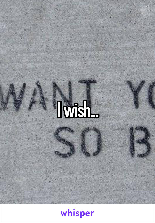 I wish...