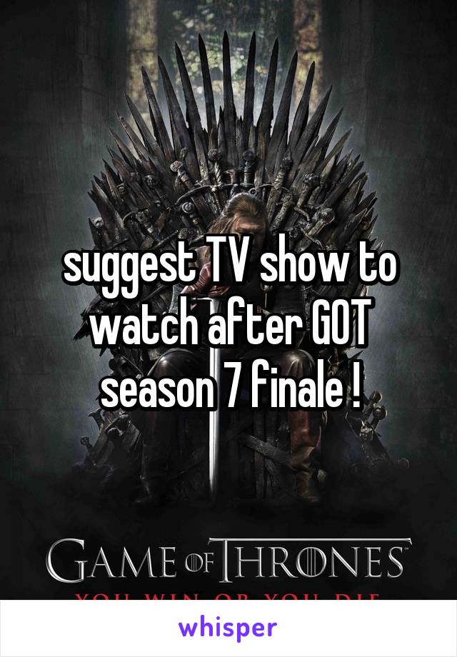 suggest TV show to watch after GOT season 7 finale !