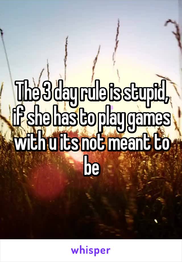 The 3 day rule is stupid, if she has to play games with u its not meant to be