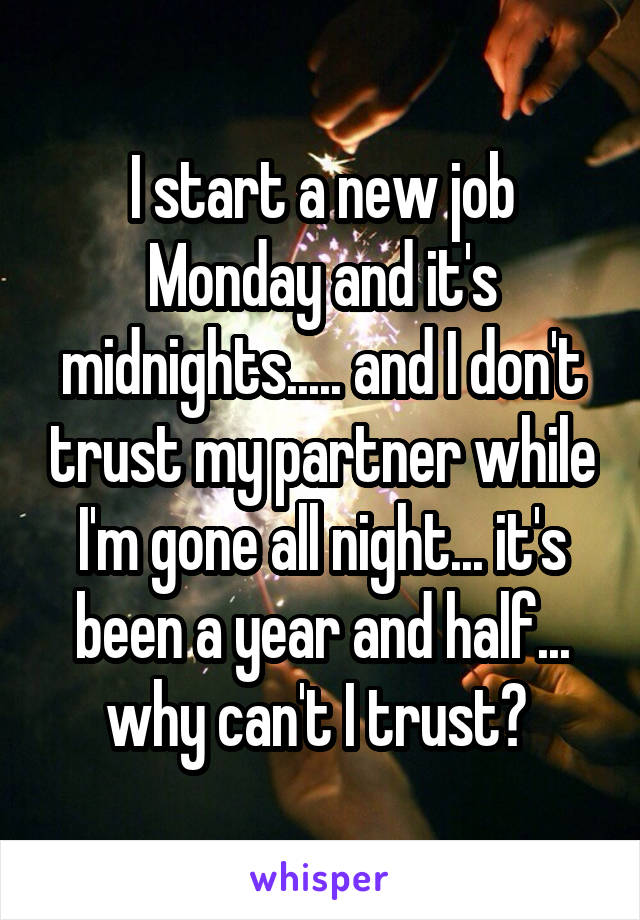 I start a new job Monday and it's midnights..... and I don't trust my partner while I'm gone all night... it's been a year and half... why can't I trust? 