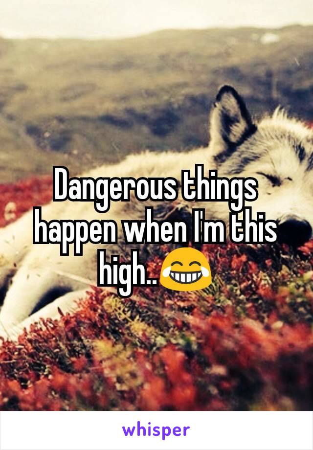 Dangerous things happen when I'm this high..😂