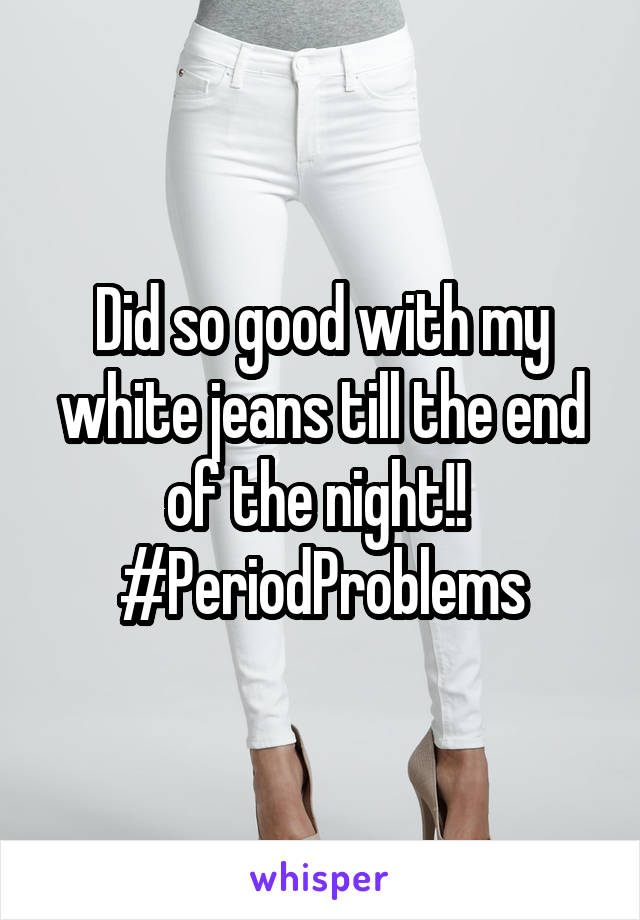 Did so good with my white jeans till the end of the night!! 
#PeriodProblems