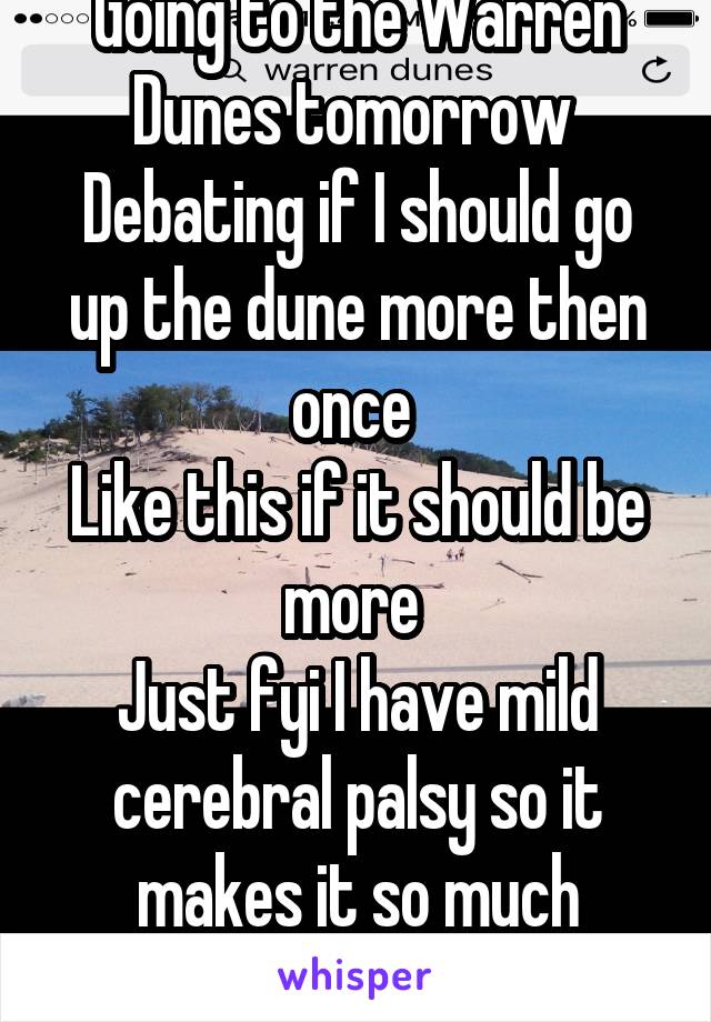 Going to the Warren Dunes tomorrow 
Debating if I should go up the dune more then once 
Like this if it should be more 
Just fyi I have mild cerebral palsy so it makes it so much harder