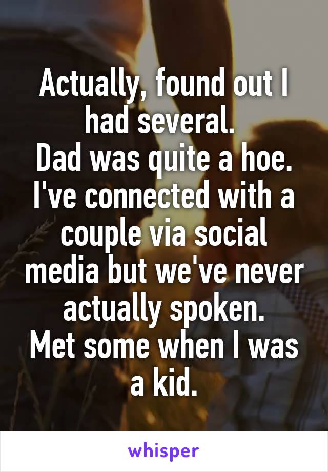 Actually, found out I had several. 
Dad was quite a hoe.
I've connected with a couple via social media but we've never actually spoken.
Met some when I was a kid.