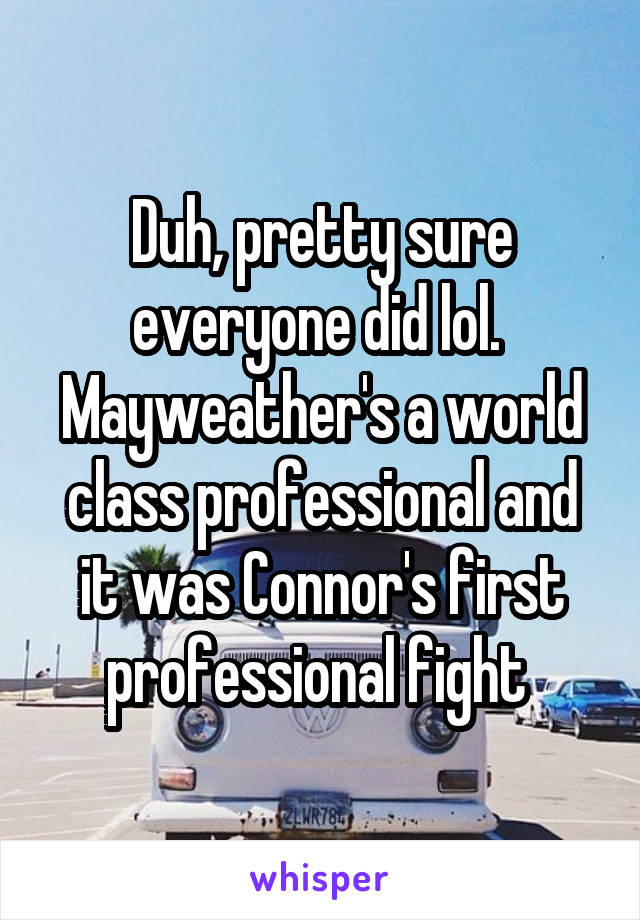 Duh, pretty sure everyone did lol.  Mayweather's a world class professional and it was Connor's first professional fight 