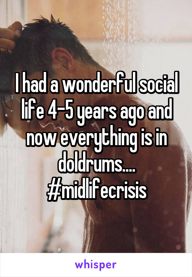 I had a wonderful social life 4-5 years ago and now everything is in doldrums....
#midlifecrisis