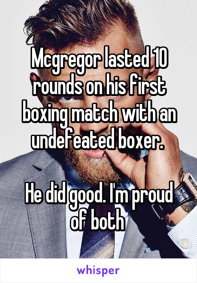 Mcgregor lasted 10 rounds on his first boxing match with an undefeated boxer. 

He did good. I'm proud of both 