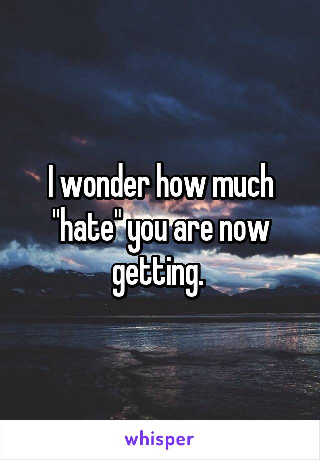 I wonder how much "hate" you are now getting. 