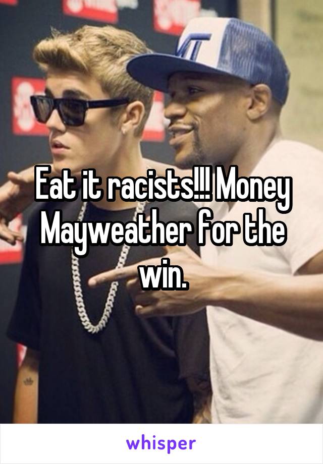 Eat it racists!!! Money Mayweather for the win.