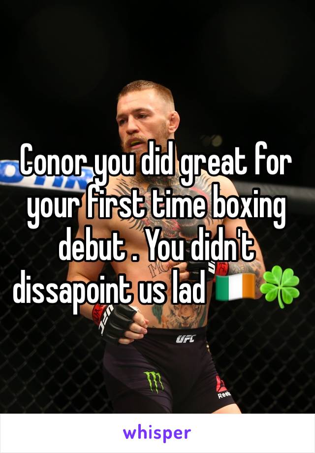 Conor you did great for your first time boxing debut . You didn't dissapoint us lad 🇮🇪🍀