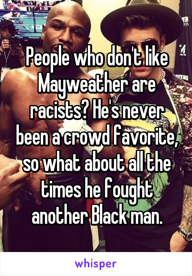 People who don't like Mayweather are racists? He's never been a crowd favorite, so what about all the times he fought another Black man.