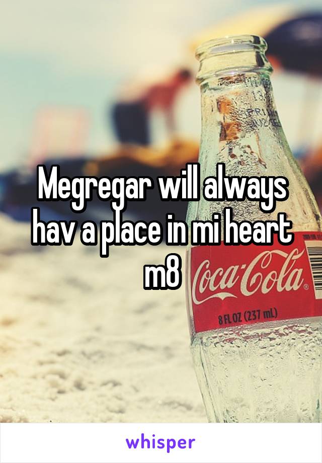 Megregar will always hav a place in mi heart m8