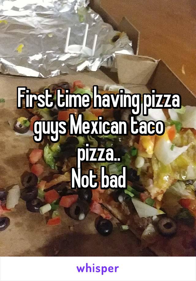 First time having pizza guys Mexican taco pizza..
Not bad