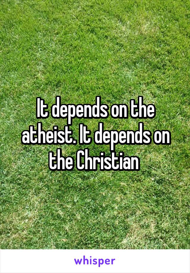 It depends on the atheist. It depends on the Christian 