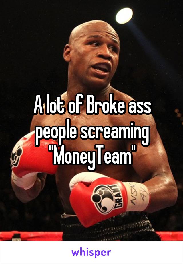 A lot of Broke ass people screaming "MoneyTeam"