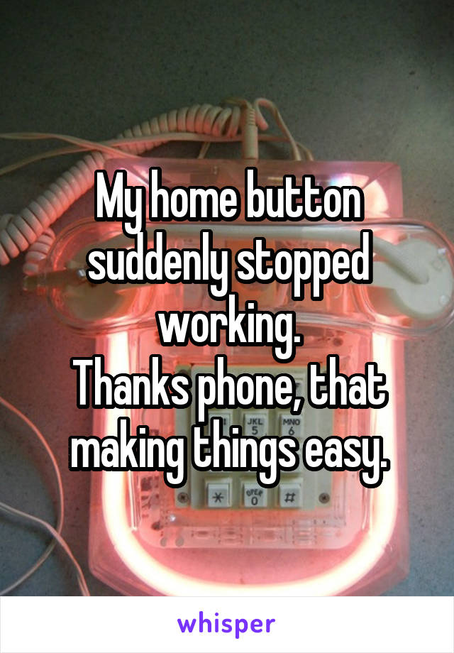 My home button suddenly stopped working.
Thanks phone, that making things easy.