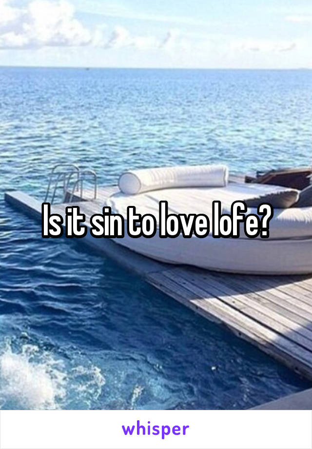 Is it sin to love lofe?