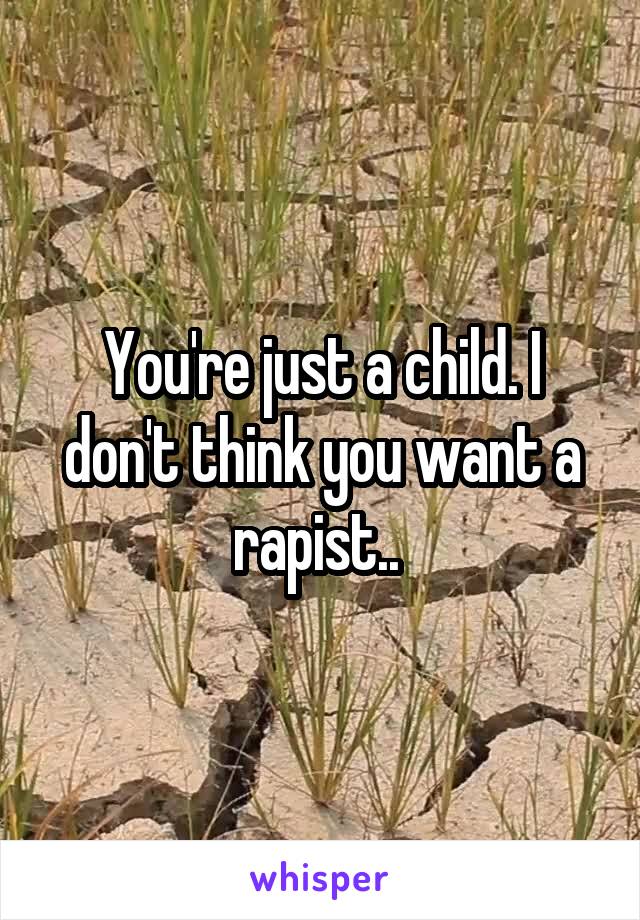 You're just a child. I don't think you want a rapist.. 
