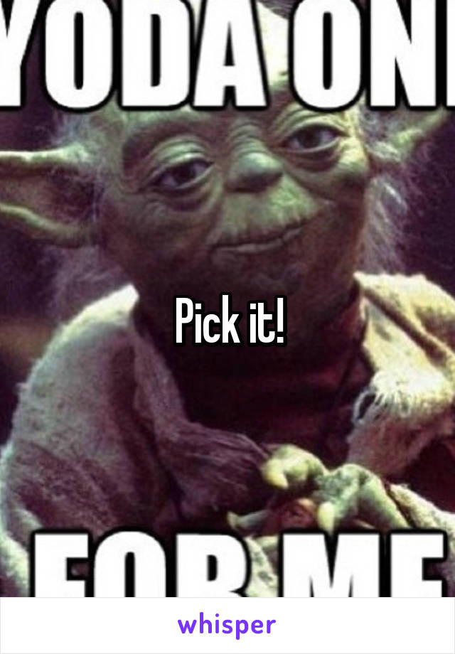 Pick it!