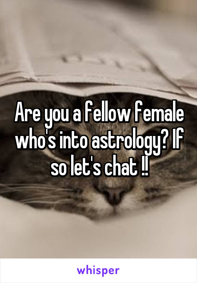 Are you a fellow female who's into astrology? If so let's chat !!