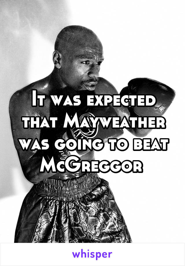 It was expected that Mayweather was going to beat McGreggor 