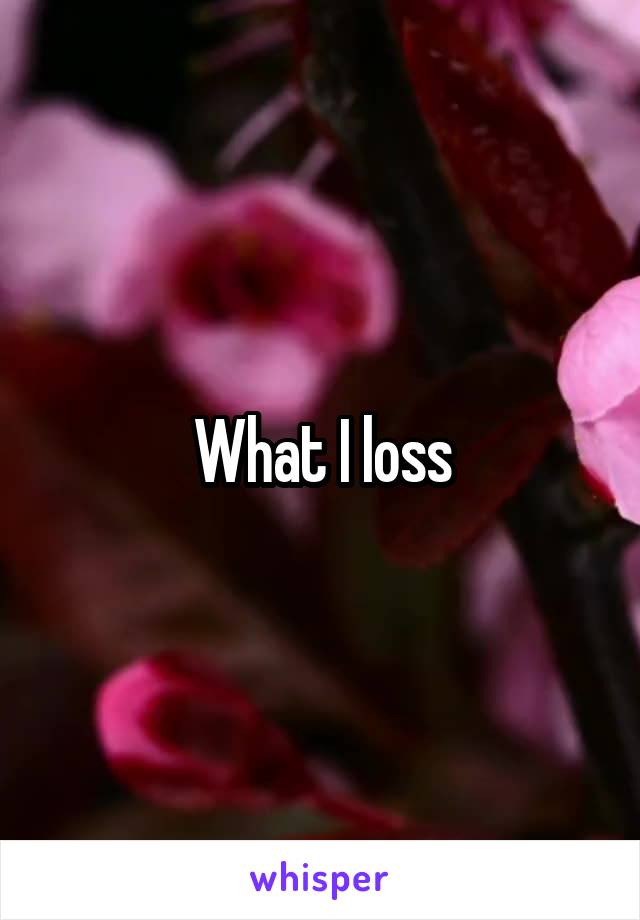 What I loss