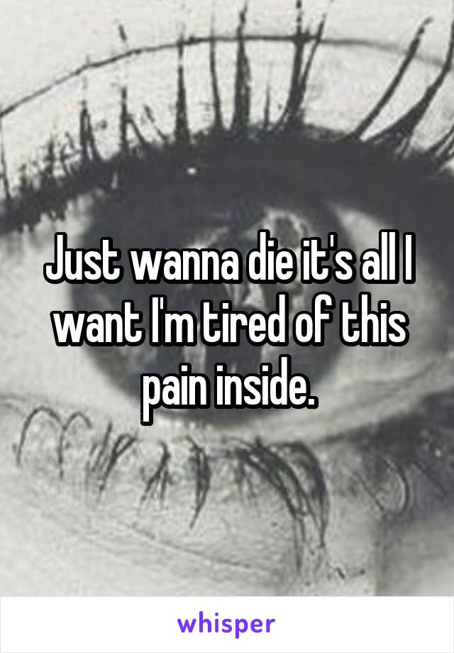 Just wanna die it's all I want I'm tired of this pain inside.