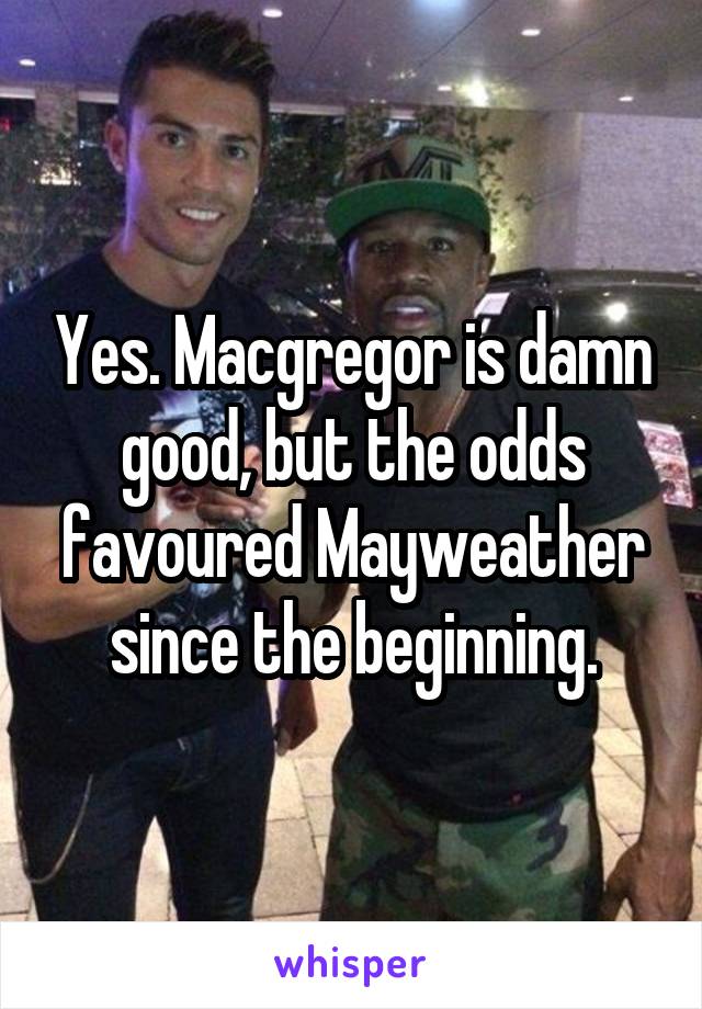 Yes. Macgregor is damn good, but the odds favoured Mayweather since the beginning.